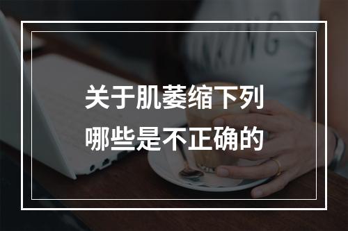 关于肌萎缩下列哪些是不正确的