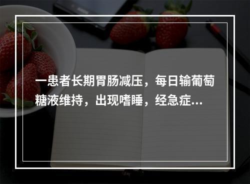 一患者长期胃肠减压，每日输葡萄糖液维持，出现嗜睡，经急症查血