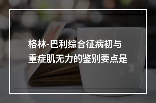 格林-巴利综合征病初与重症肌无力的鉴别要点是