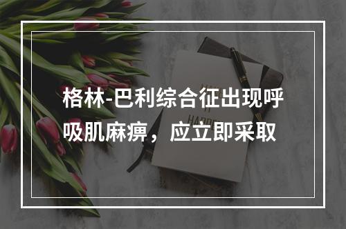 格林-巴利综合征出现呼吸肌麻痹，应立即采取