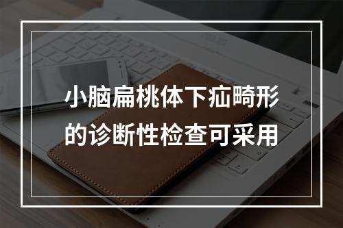 小脑扁桃体下疝畸形的诊断性检查可采用