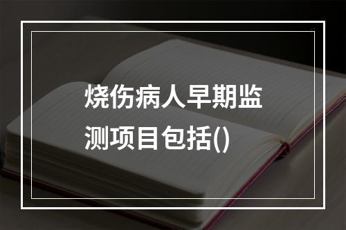 烧伤病人早期监测项目包括()