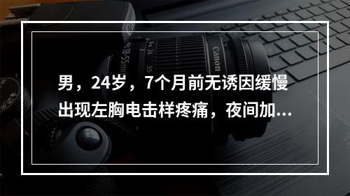 男，24岁，7个月前无诱因缓慢出现左胸电击样疼痛，夜间加重。