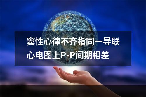 窦性心律不齐指同一导联心电图上P-P间期相差