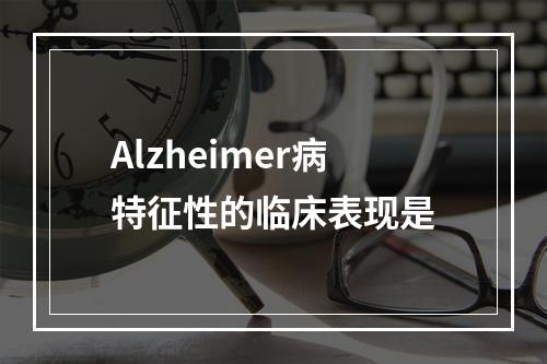 Alzheimer病特征性的临床表现是