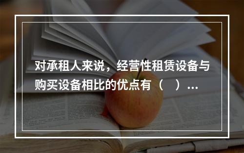 对承租人来说，经营性租赁设备与购买设备相比的优点有（　）。