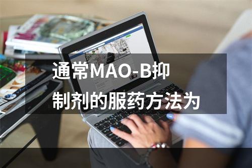 通常MAO-B抑制剂的服药方法为