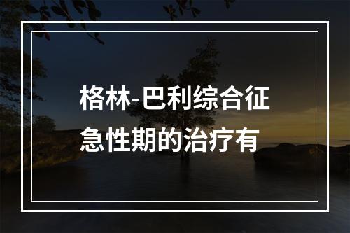 格林-巴利综合征急性期的治疗有