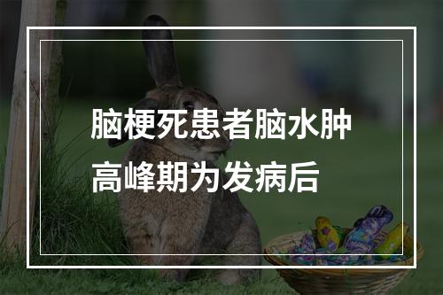 脑梗死患者脑水肿高峰期为发病后