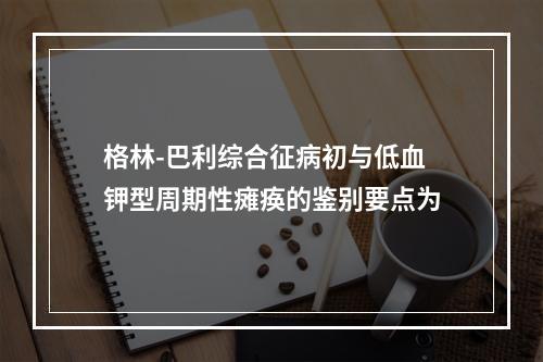 格林-巴利综合征病初与低血钾型周期性瘫痪的鉴别要点为