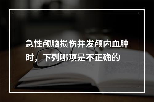 急性颅脑损伤并发颅内血肿时，下列哪项是不正确的