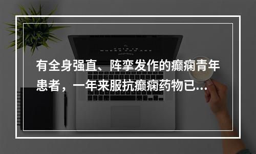 有全身强直、阵挛发作的癫痫青年患者，一年来服抗癫痫药物已完全