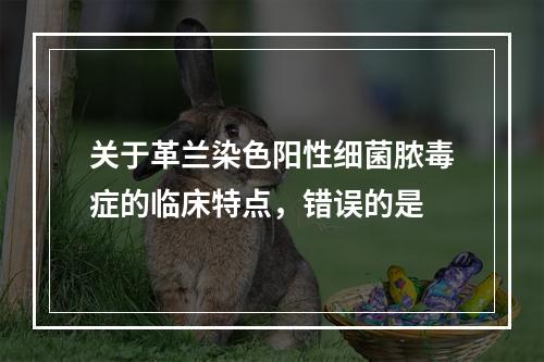 关于革兰染色阳性细菌脓毒症的临床特点，错误的是