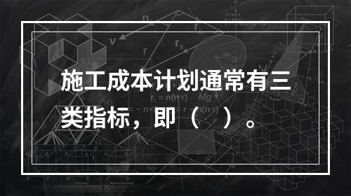 施工成本计划通常有三类指标，即（　）。