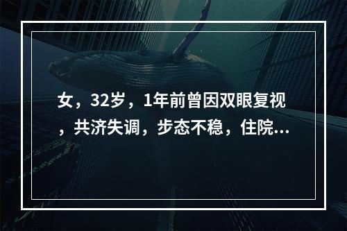 女，32岁，1年前曾因双眼复视，共济失调，步态不稳，住院治疗