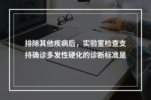 排除其他疾病后，实验室检查支持确诊多发性硬化的诊断标准是