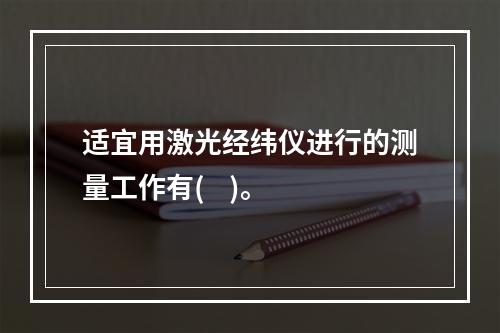 适宜用激光经纬仪进行的测量工作有(    )。