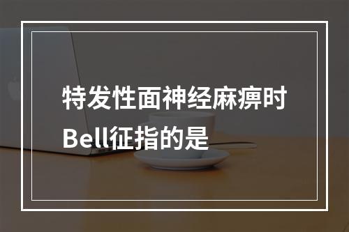 特发性面神经麻痹时Bell征指的是