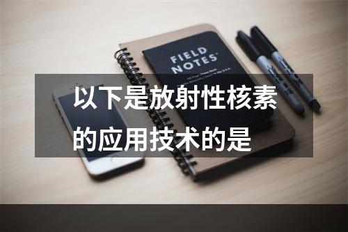 以下是放射性核素的应用技术的是