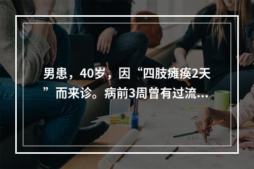 男患，40岁，因“四肢瘫痪2天”而来诊。病前3周曾有过流涕、