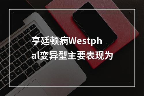 亨廷顿病Westphal变异型主要表现为