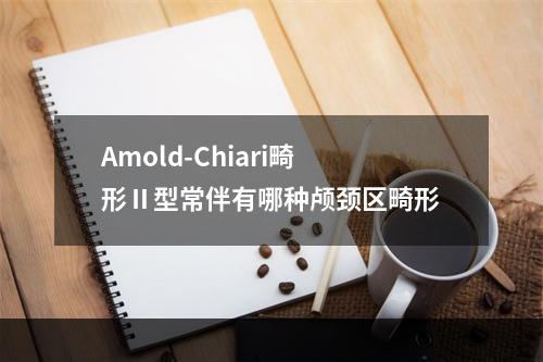 Amold-Chiari畸形Ⅱ型常伴有哪种颅颈区畸形