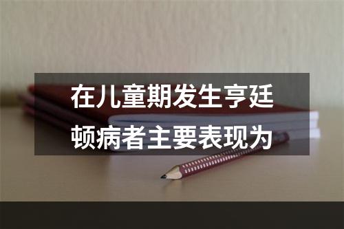 在儿童期发生亨廷顿病者主要表现为