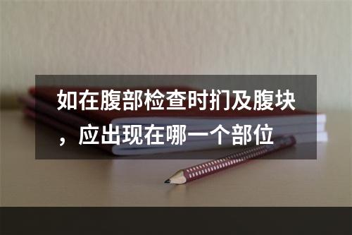 如在腹部检查时扪及腹块，应出现在哪一个部位