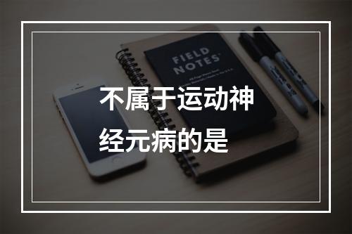 不属于运动神经元病的是