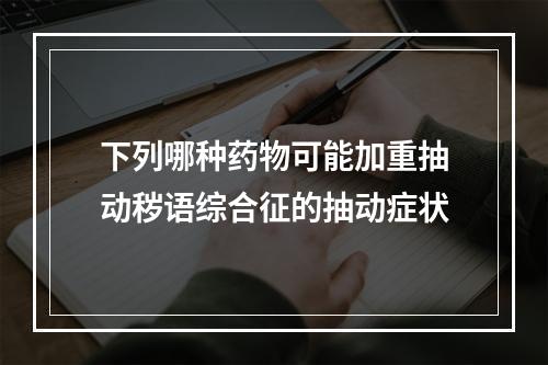 下列哪种药物可能加重抽动秽语综合征的抽动症状