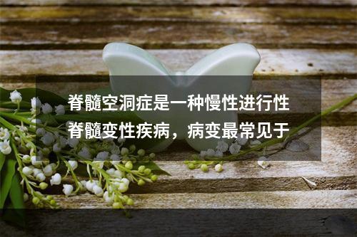 脊髓空洞症是一种慢性进行性脊髓变性疾病，病变最常见于