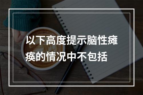 以下高度提示脑性瘫痪的情况中不包括