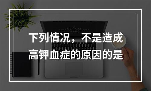 下列情况，不是造成高钾血症的原因的是