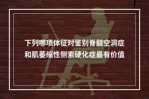 下列哪项体征对鉴别脊髓空洞症和肌萎缩性侧索硬化症最有价值