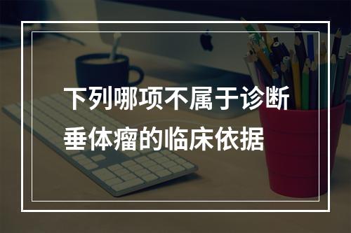 下列哪项不属于诊断垂体瘤的临床依据