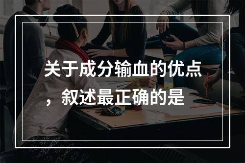 关于成分输血的优点，叙述最正确的是