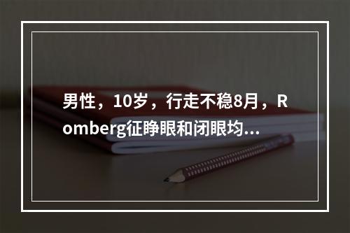 男性，10岁，行走不稳8月，Romberg征睁眼和闭眼均阳性