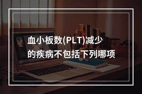 血小板数(PLT)减少的疾病不包括下列哪项