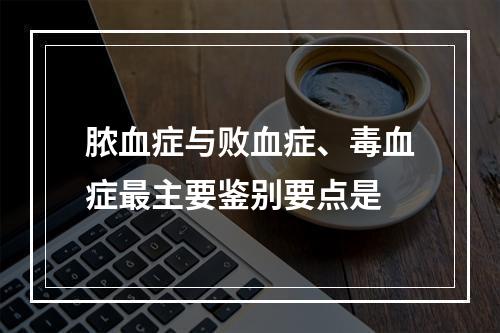 脓血症与败血症、毒血症最主要鉴别要点是