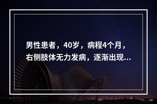 男性患者，40岁，病程4个月，右侧肢体无力发病，逐渐出现头痛