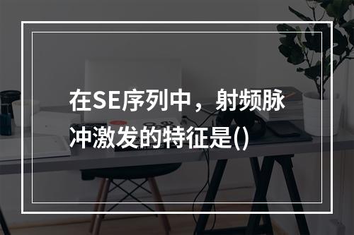 在SE序列中，射频脉冲激发的特征是()