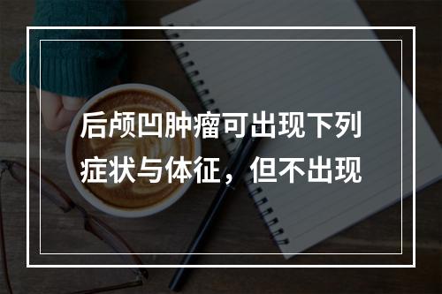 后颅凹肿瘤可出现下列症状与体征，但不出现