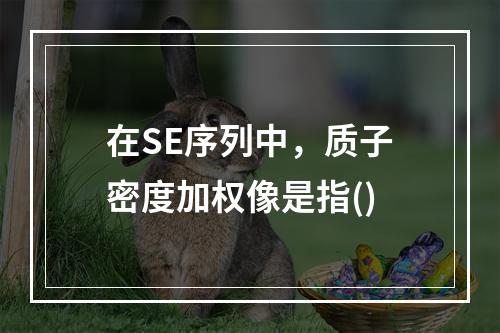 在SE序列中，质子密度加权像是指()