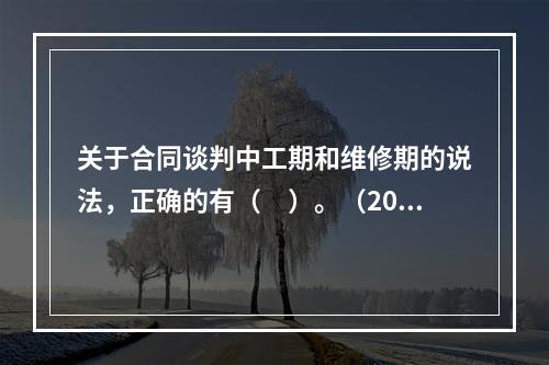 关于合同谈判中工期和维修期的说法，正确的有（　）。（2015