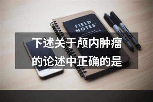 下述关于颅内肿瘤的论述中正确的是