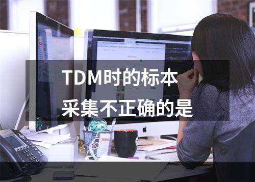 TDM时的标本采集不正确的是