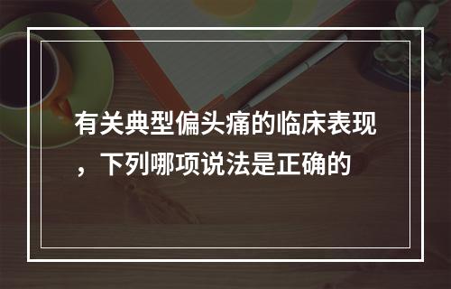 有关典型偏头痛的临床表现，下列哪项说法是正确的