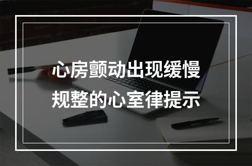 心房颤动出现缓慢规整的心室律提示