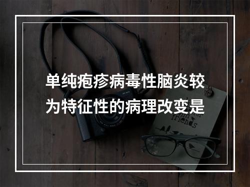 单纯疱疹病毒性脑炎较为特征性的病理改变是