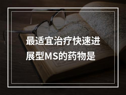 最适宜治疗快速进展型MS的药物是